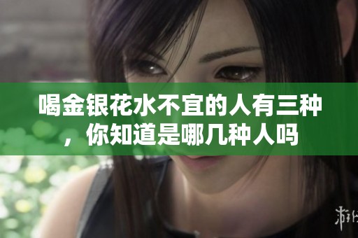 喝金银花水不宜的人有三种，你知道是哪几种人吗