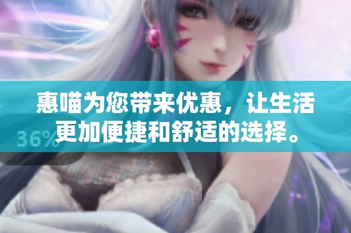 惠喵为您带来优惠，让生活更加便捷和舒适的选择。
