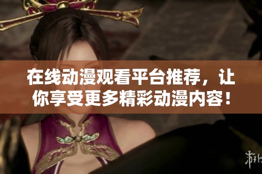 在线动漫观看平台推荐，让你享受更多精彩动漫内容！