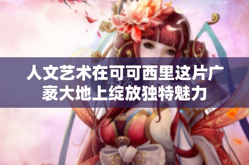 人文艺术在可可西里这片广袤大地上绽放独特魅力