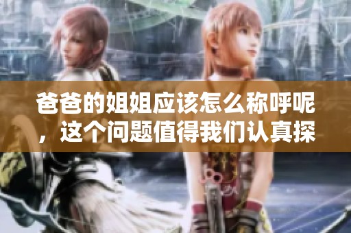 爸爸的姐姐应该怎么称呼呢，这个问题值得我们认真探讨一下