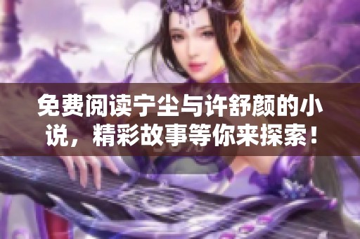 免费阅读宁尘与许舒颜的小说，精彩故事等你来探索！