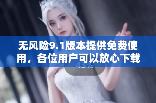 无风险9.1版本提供免费使用，各位用户可以放心下载体验这个软件