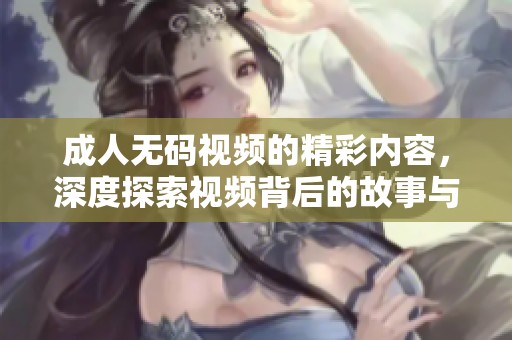 ****视频的精彩内容，深度探索视频背后的故事与魅力。