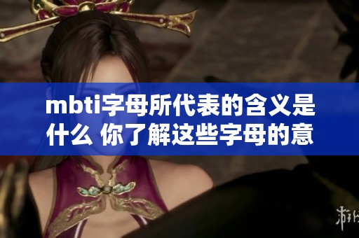 mbti字母所代表的含义是什么 你了解这些字母的意义吗