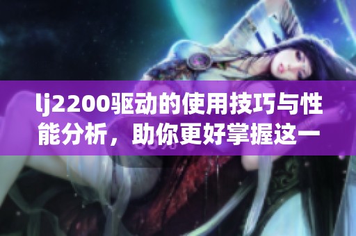 lj2200驱动的使用技巧与性能分析，助你更好掌握这一工具
