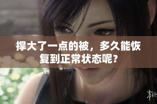 撑大了一点的被，多久能恢复到正常状态呢？