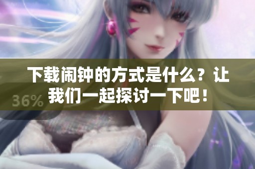 下载闹钟的方式是什么？让我们一起探讨一下吧！