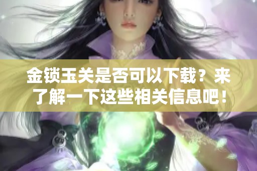 金锁玉关是否可以下载？来了解一下这些相关信息吧！