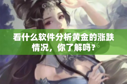 看什么软件分析黄金的涨跌情况，你了解吗？