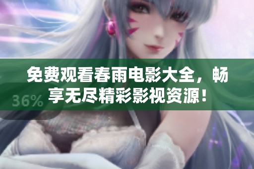 免费观看春雨电影大全，畅享无尽精彩影视资源！