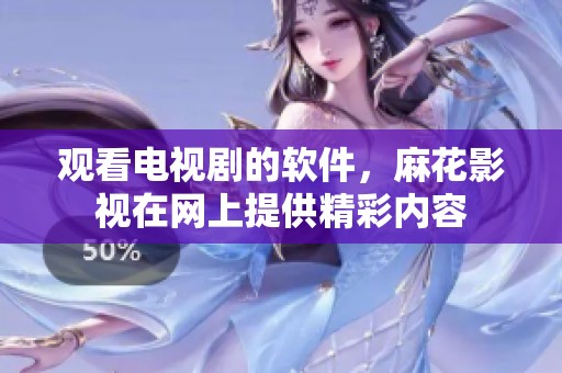 观看电视剧的软件，麻花影视在网上提供精彩内容
