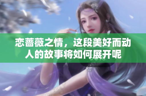恋蔷薇之情，这段美好而动人的故事将如何展开呢