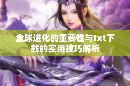 全球进化的重要性与txt下载的实用技巧解析