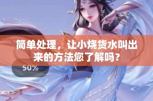 简单处理，让小烧货水叫出来的方法您了解吗？