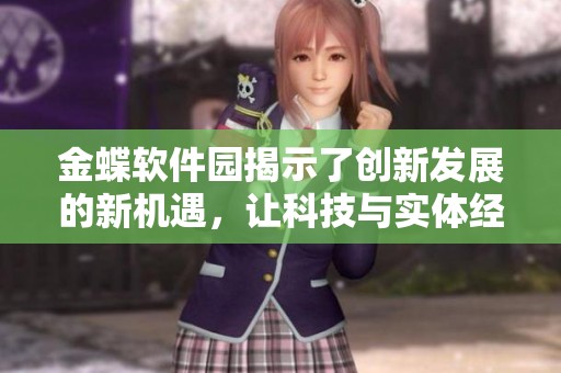 金蝶软件园揭示了创新发展的新机遇，让科技与实体经济深度融合