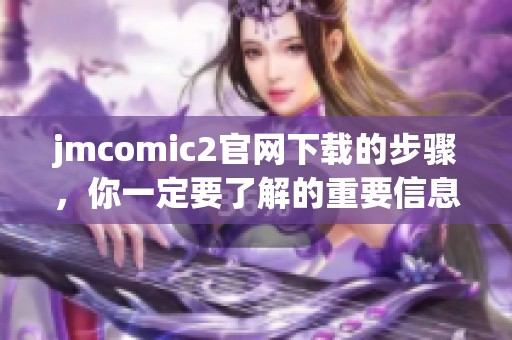 jmcomic2官网下载的步骤，你一定要了解的重要信息与技巧分享