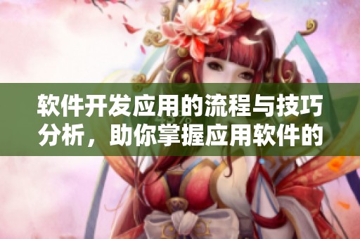 软件开发应用的流程与技巧分析，助你掌握应用软件的开发要点