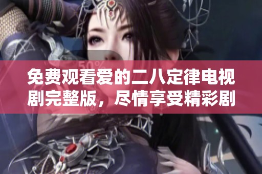 免费观看爱的二八定律电视剧完整版，尽情享受精彩剧情与人物发展