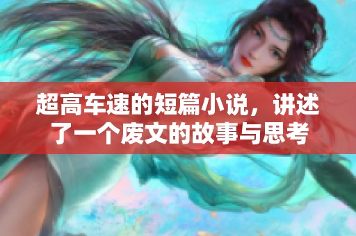 超高车速的短篇小说，讲述了一个废文的故事与思考