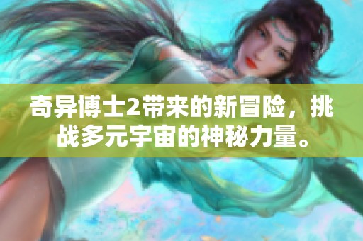 奇异博士2带来的新冒险，挑战多元宇宙的神秘力量。