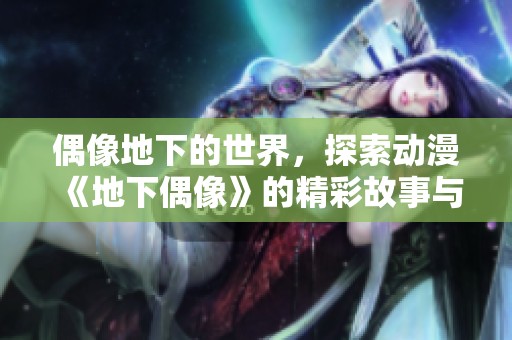 偶像地下的世界，探索动漫《地下偶像》的精彩故事与人物冲突