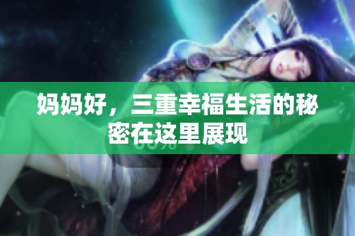 妈妈好，三重幸福生活的秘密在这里展现