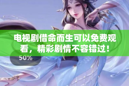 电视剧借命而生可以免费观看，精彩剧情不容错过！