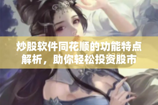 炒股软件同花顺的功能特点解析，助你轻松投资股市