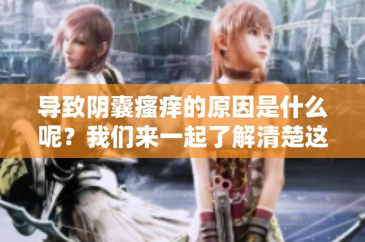 导致阴囊瘙痒的原因是什么呢？我们来一起了解清楚这个问题。