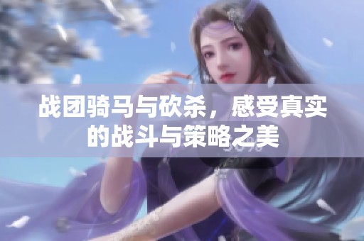 战团骑马与砍杀，感受真实的战斗与策略之美