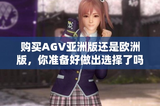 购买AGV亚洲版还是欧洲版，你准备好做出选择了吗？