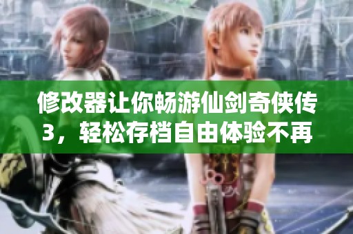 修改器让你畅游仙剑奇侠传3，轻松存档自由体验不再难
