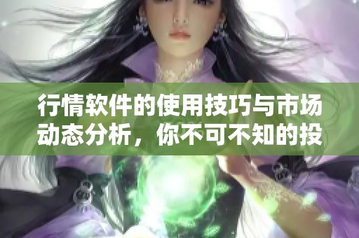 行情软件的使用技巧与市场动态分析，你不可不知的投资秘密