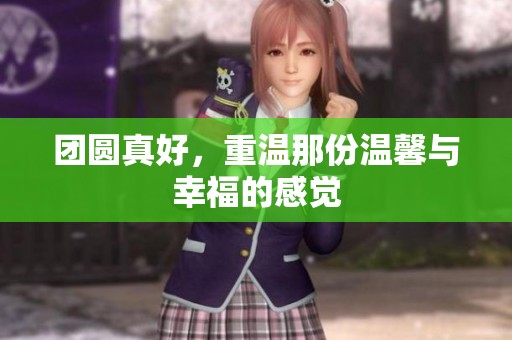团圆真好，重温那份温馨与幸福的感觉