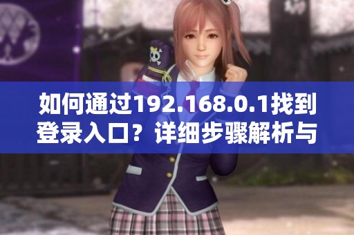 如何通过192.168.0.1找到登录入口？详细步骤解析与指南