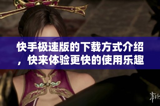 快手极速版的下载方式介绍，快来体验更快的使用乐趣吧！