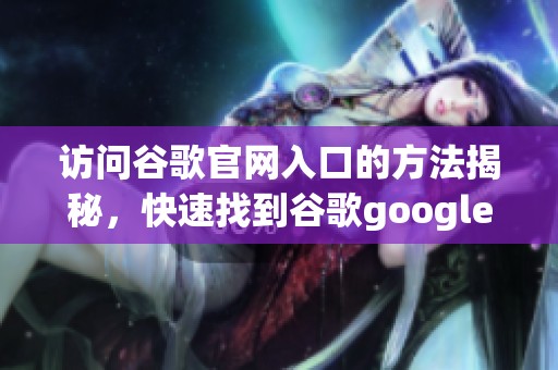 访问谷歌官网入口的方法揭秘，快速找到谷歌google的入口链接