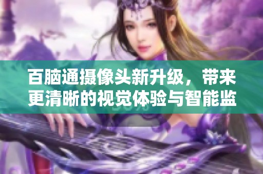 百脑通摄像头新升级，带来更清晰的视觉体验与智能监控功能