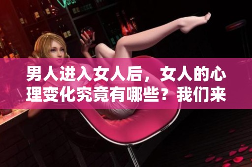 男人进入女人后，女人的心理变化究竟有哪些？我们来探讨一下这个话题。