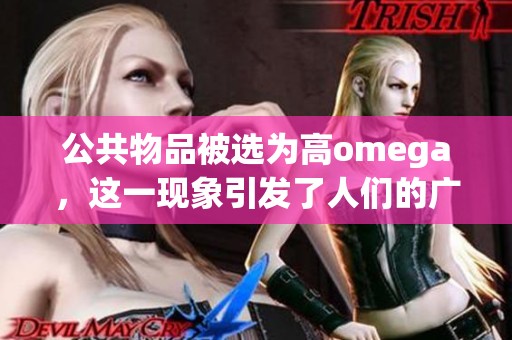 公共物品被选为高omega，这一现象引发了人们的广泛关注与讨论。