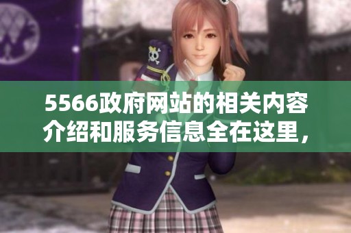 5566政府网站的相关内容介绍和服务信息全在这里，不容错过的精彩内容尽在5566。