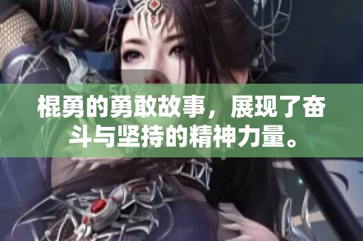 棍勇的勇敢故事，展现了奋斗与坚持的精神力量。
