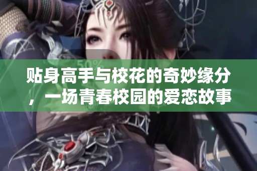 贴身高手与校花的奇妙缘分，一场青春校园的爱恋故事