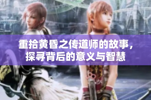 重拾黄昏之传道师的故事，探寻背后的意义与智慧