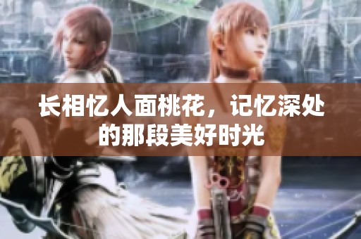 长相忆人面桃花，记忆深处的那段美好时光