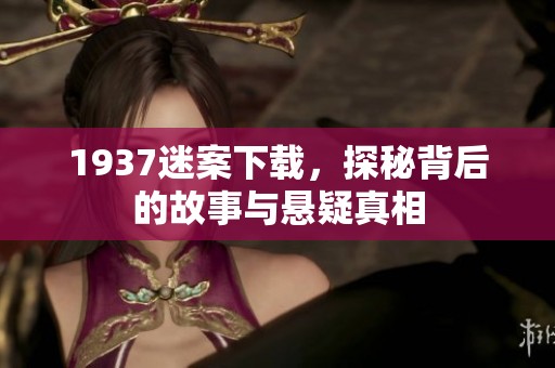 1937迷案下载，探秘背后的故事与悬疑真相