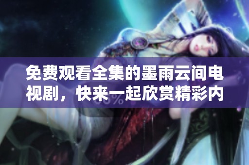 免费观看全集的墨雨云间电视剧，快来一起欣赏精彩内容吧