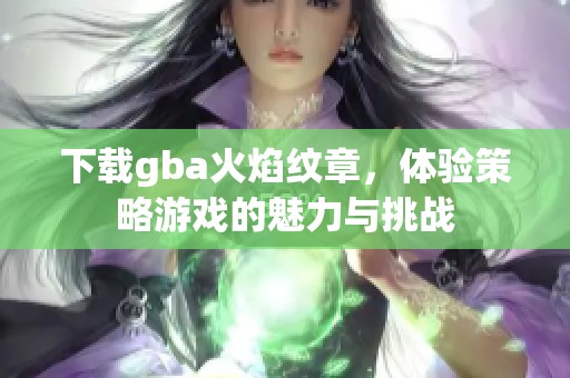 下载gba火焰纹章，体验策略游戏的魅力与挑战