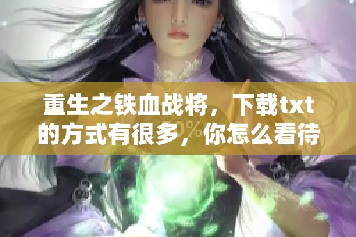 重生之铁血战将，下载txt的方式有很多，你怎么看待这一作品呢